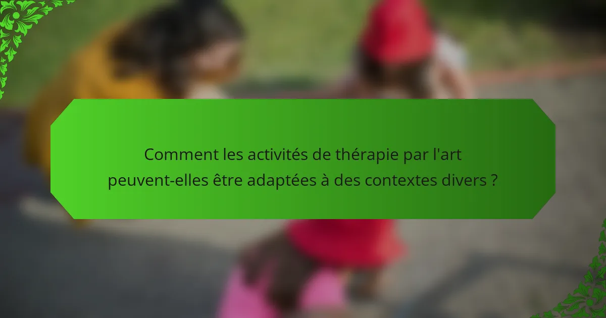 Comment les activités de thérapie par l'art peuvent-elles être adaptées à des contextes divers ?