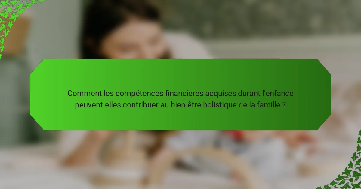 Comment les compétences financières acquises durant l'enfance peuvent-elles contribuer au bien-être holistique de la famille ?