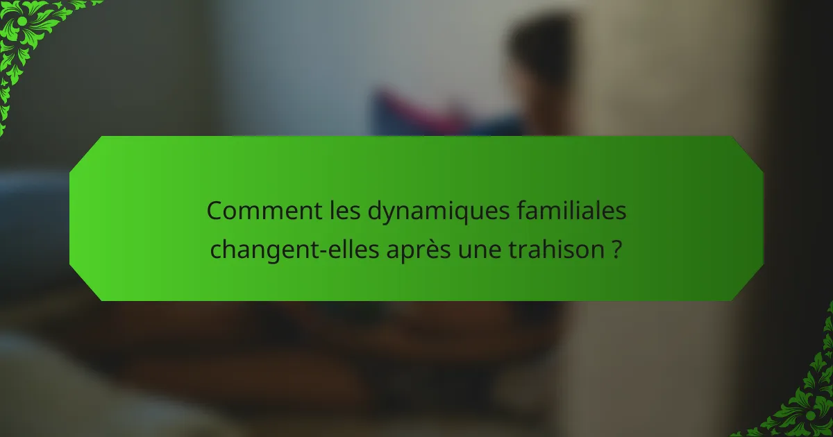 Comment les dynamiques familiales changent-elles après une trahison ?