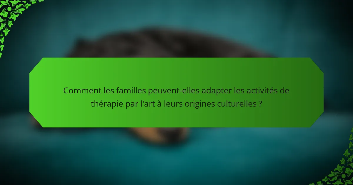 Comment les familles peuvent-elles adapter les activités de thérapie par l'art à leurs origines culturelles ?
