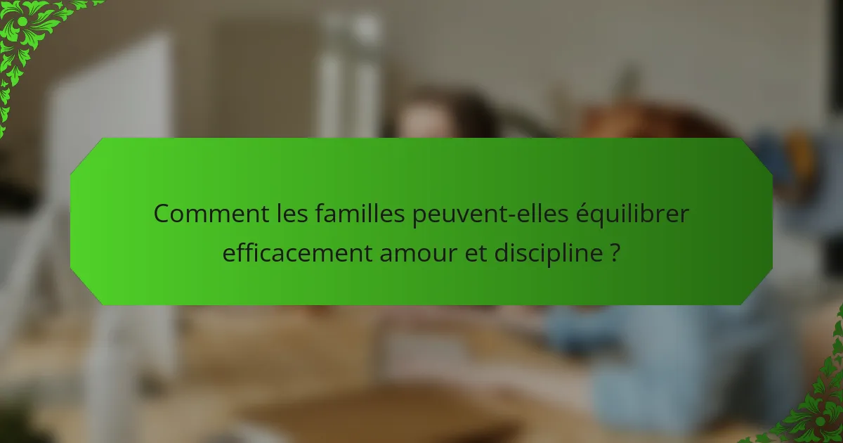Comment les familles peuvent-elles équilibrer efficacement amour et discipline ?