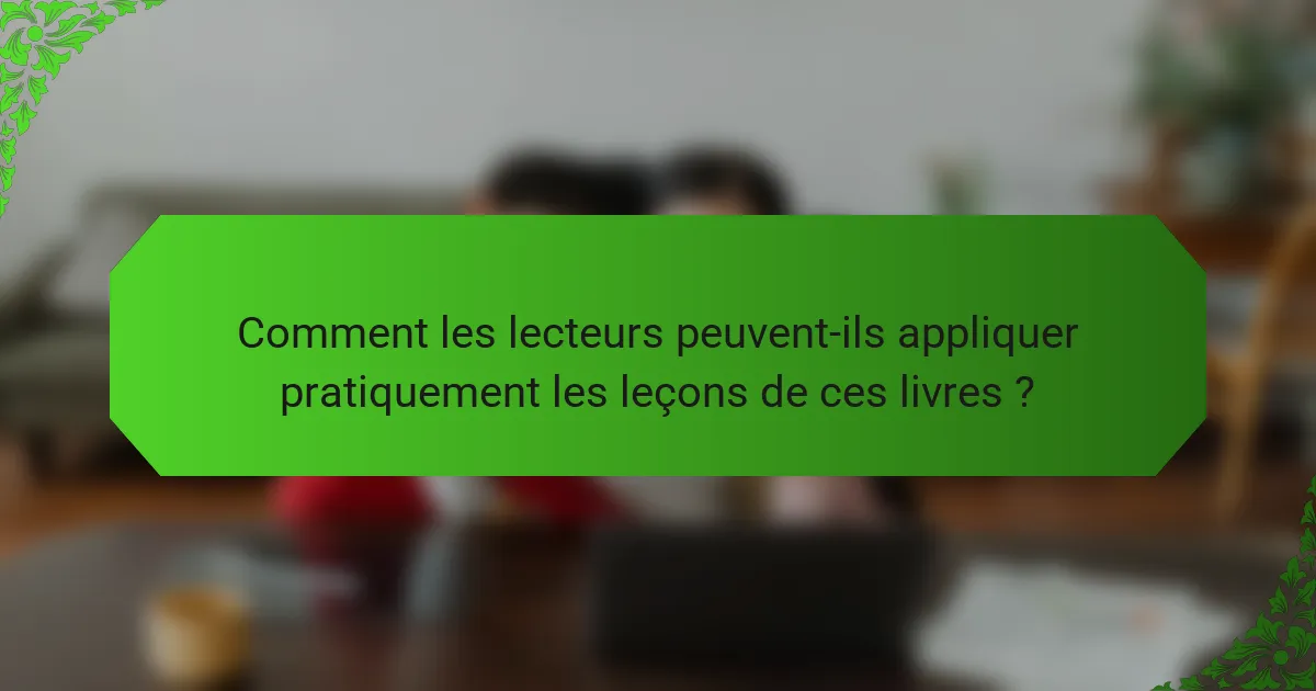 Comment les lecteurs peuvent-ils appliquer pratiquement les leçons de ces livres ?