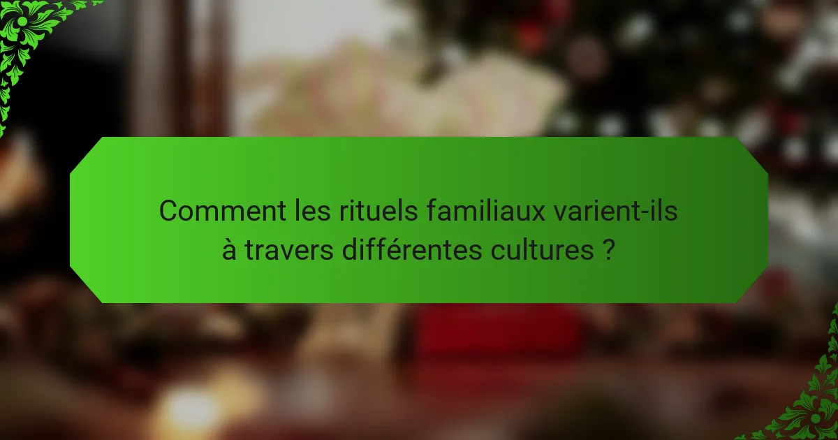 Comment les rituels familiaux varient-ils à travers différentes cultures ?