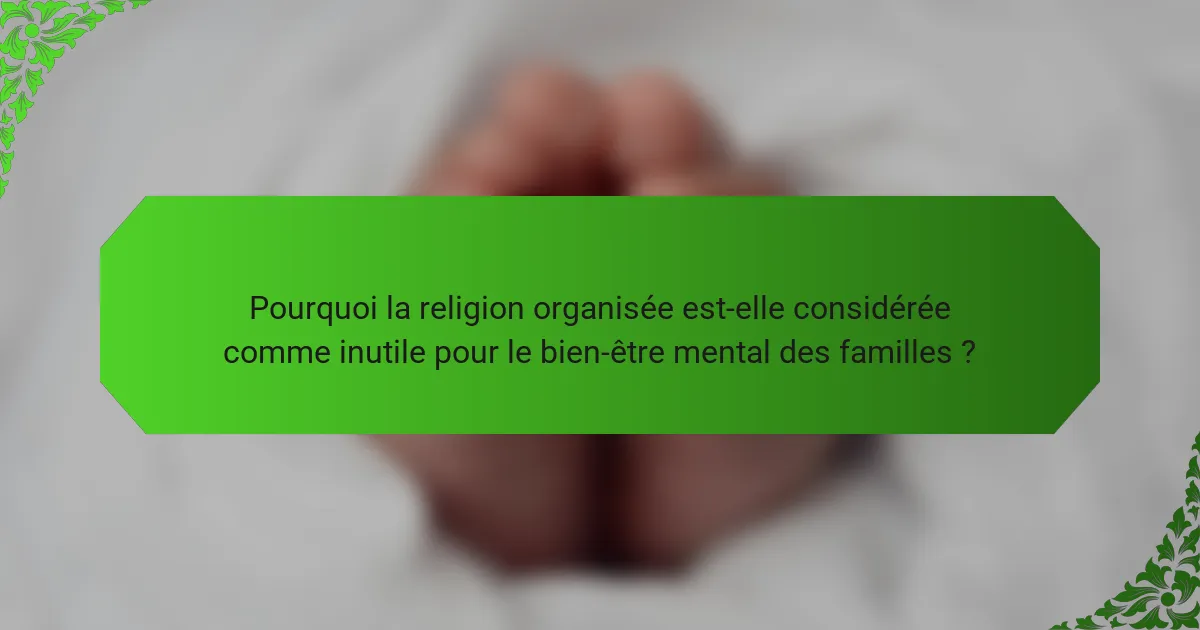 Pourquoi la religion organisée est-elle considérée comme inutile pour le bien-être mental des familles ?