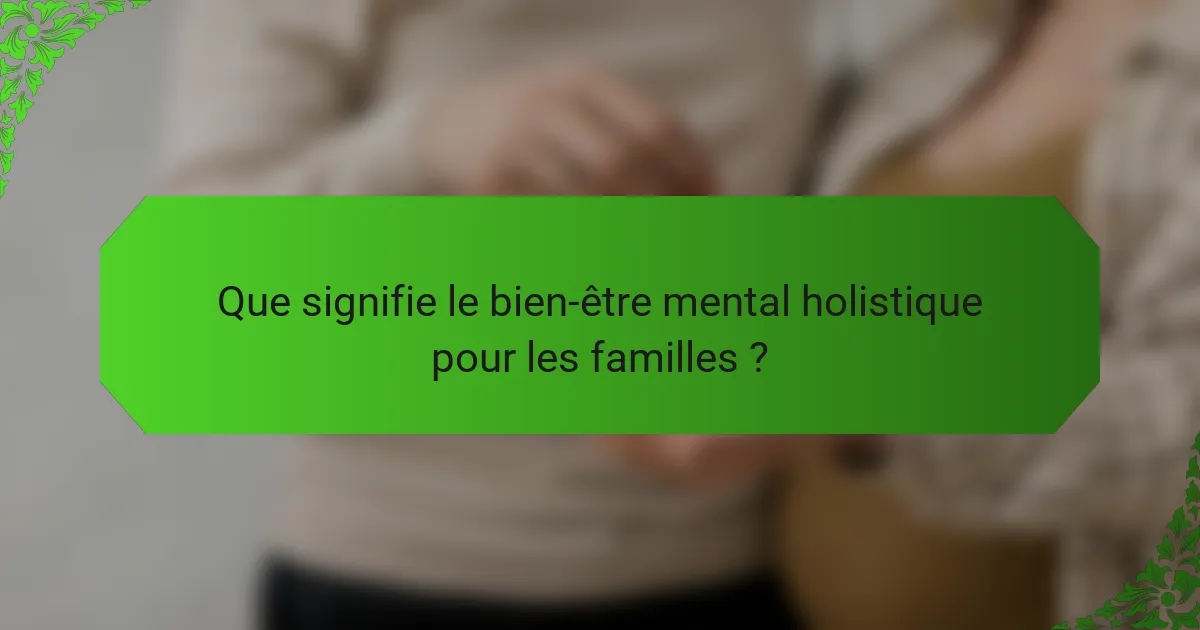 Que signifie le bien-être mental holistique pour les familles ?