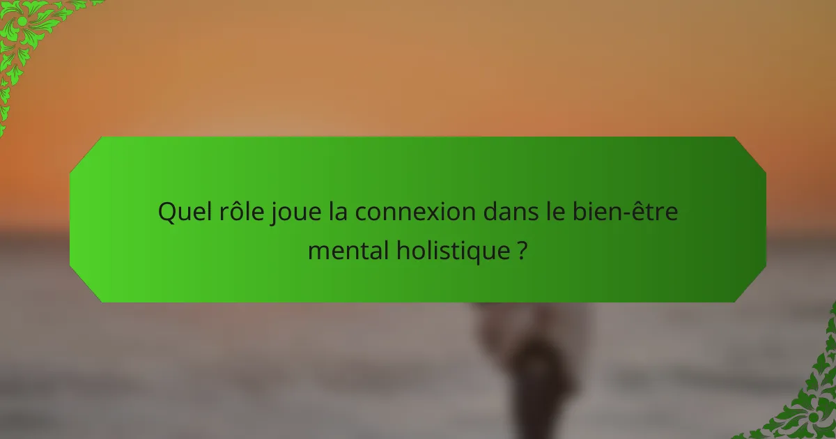 Quel rôle joue la connexion dans le bien-être mental holistique ?
