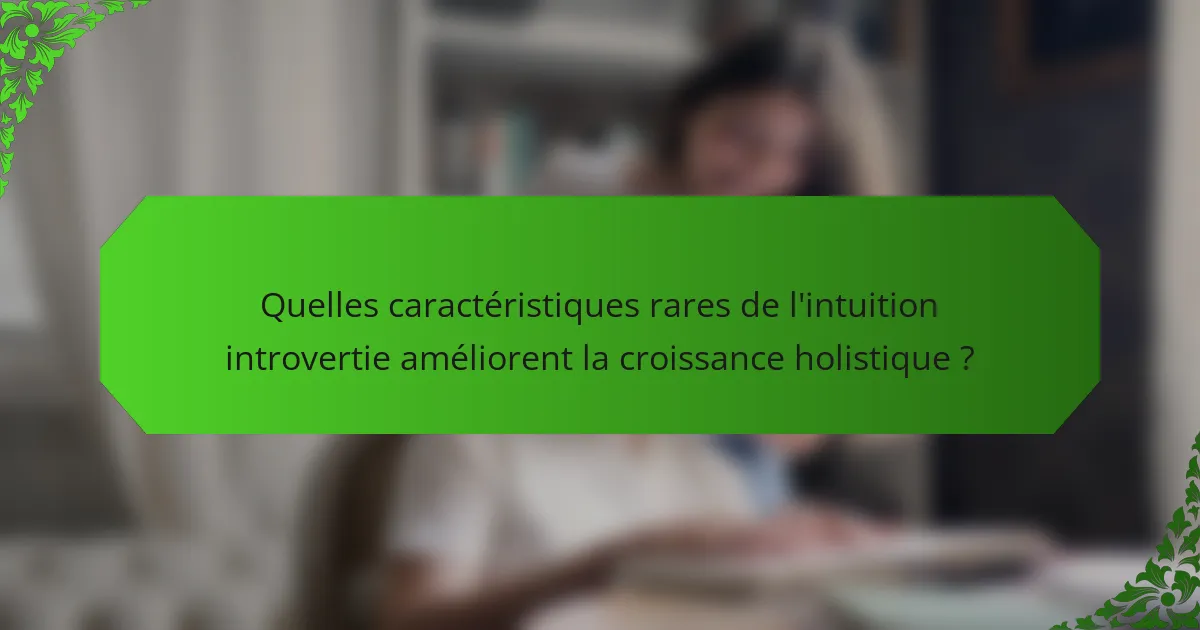 Quelles caractéristiques rares de l'intuition introvertie améliorent la croissance holistique ?
