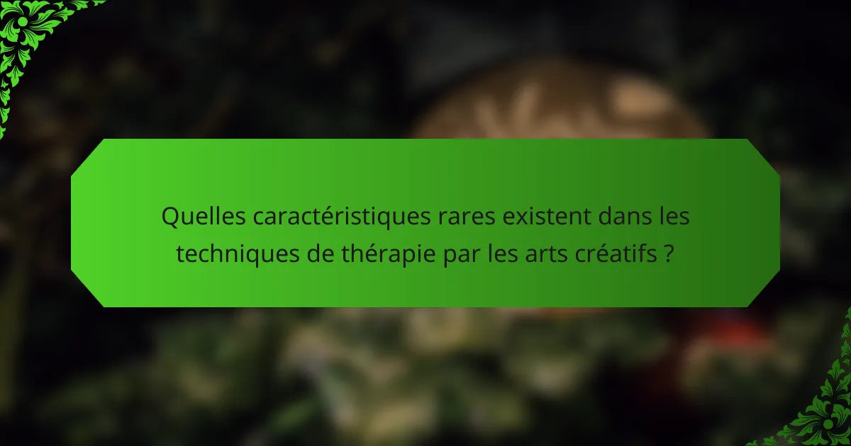Quelles caractéristiques rares existent dans les techniques de thérapie par les arts créatifs ?