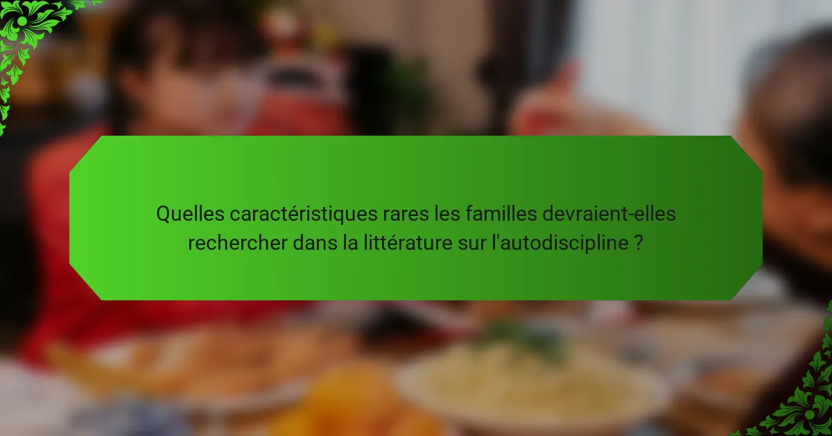 Quelles caractéristiques rares les familles devraient-elles rechercher dans la littérature sur l'autodiscipline ?
