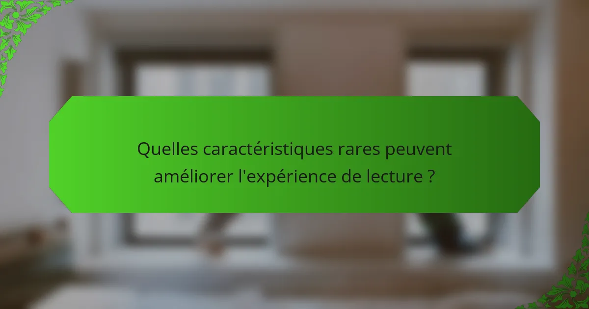 Quelles caractéristiques rares peuvent améliorer l'expérience de lecture ?