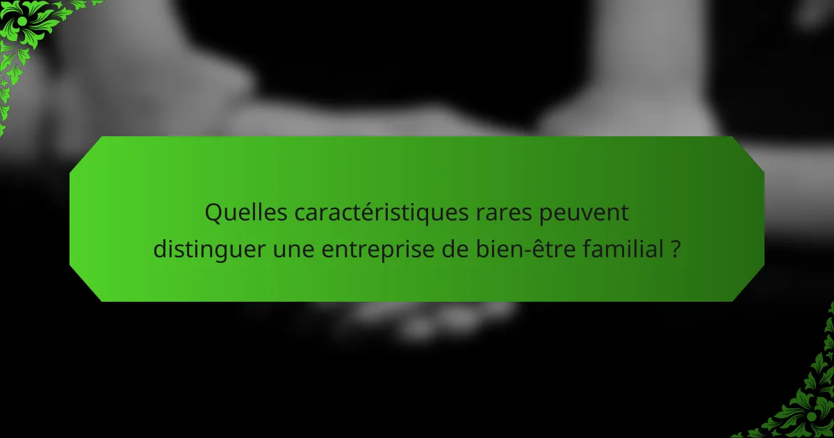 Quelles caractéristiques rares peuvent distinguer une entreprise de bien-être familial ?