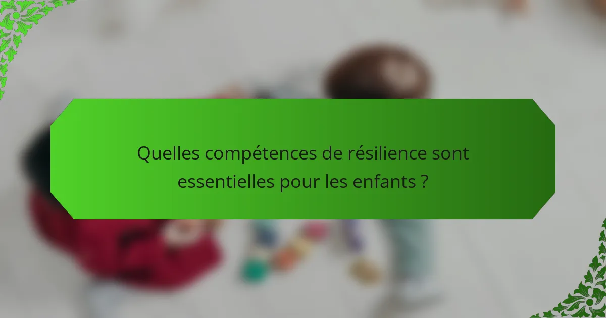 Quelles compétences de résilience sont essentielles pour les enfants ?