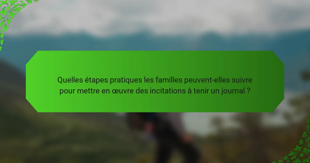 Quelles étapes pratiques les familles peuvent-elles suivre pour mettre en œuvre des incitations à tenir un journal ?