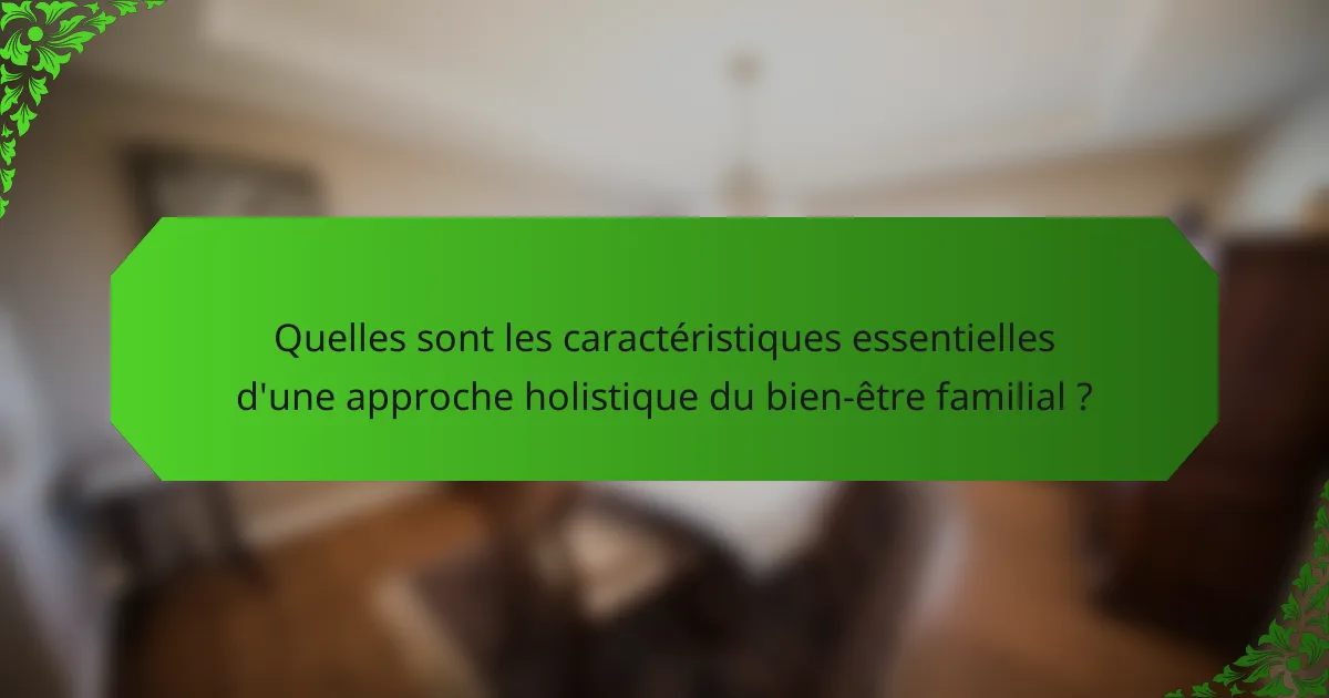Quelles sont les caractéristiques essentielles d'une approche holistique du bien-être familial ?