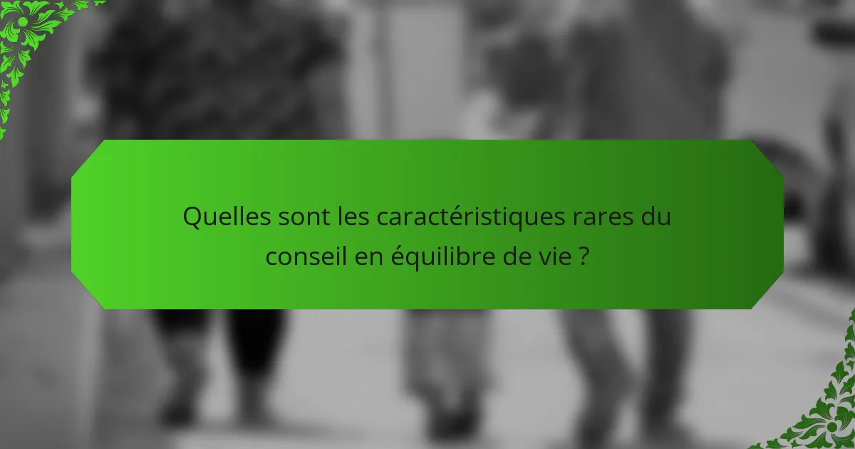 Quelles sont les caractéristiques rares du conseil en équilibre de vie ?