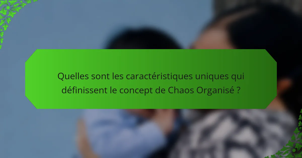 Quelles sont les caractéristiques uniques qui définissent le concept de Chaos Organisé ?