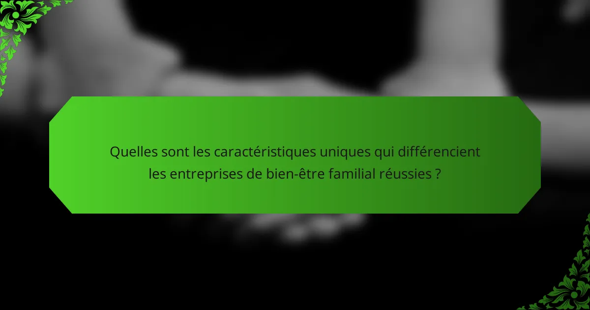Quelles sont les caractéristiques uniques qui différencient les entreprises de bien-être familial réussies ?