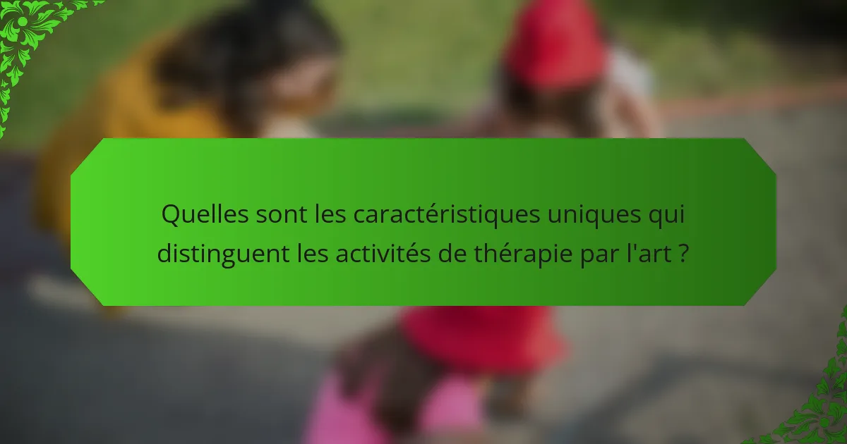 Quelles sont les caractéristiques uniques qui distinguent les activités de thérapie par l'art ?
