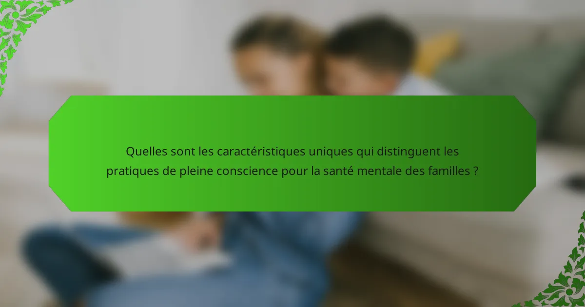 Quelles sont les caractéristiques uniques qui distinguent les pratiques de pleine conscience pour la santé mentale des familles ?