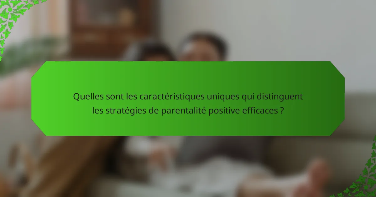 Quelles sont les caractéristiques uniques qui distinguent les stratégies de parentalité positive efficaces ?