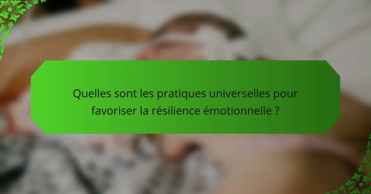Quelles sont les pratiques universelles pour favoriser la résilience émotionnelle ?