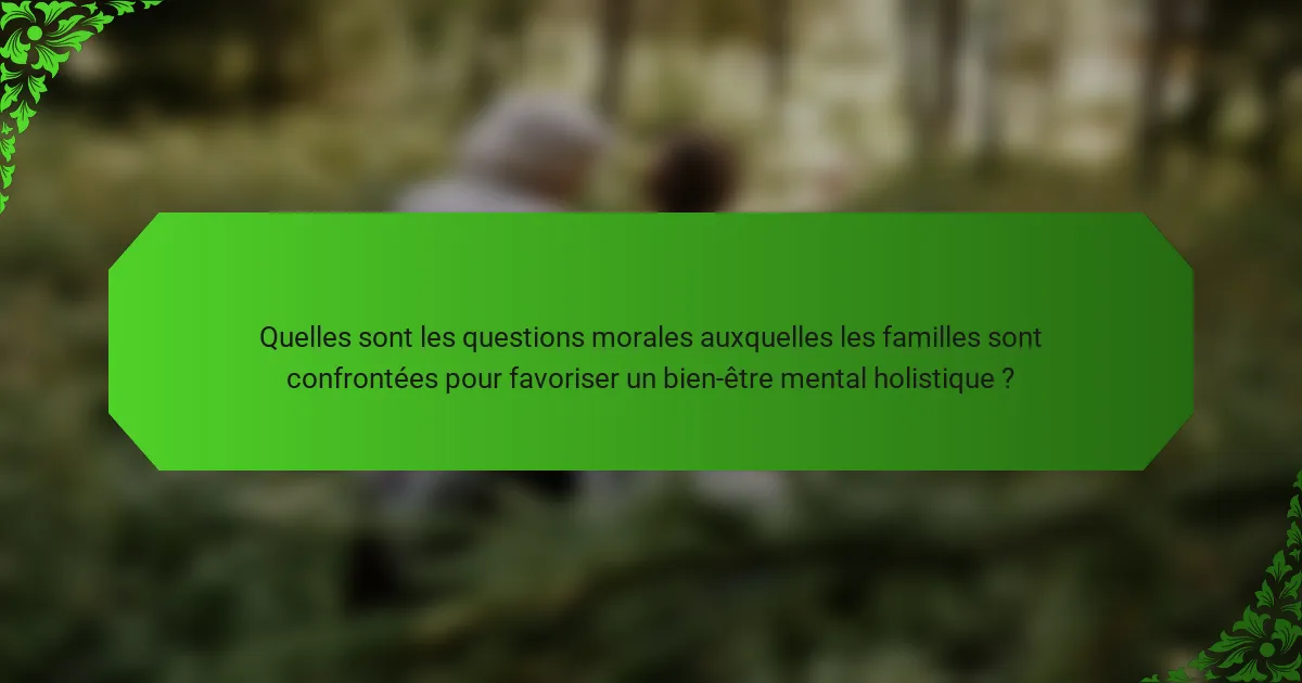 Quelles sont les questions morales auxquelles les familles sont confrontées pour favoriser un bien-être mental holistique ?