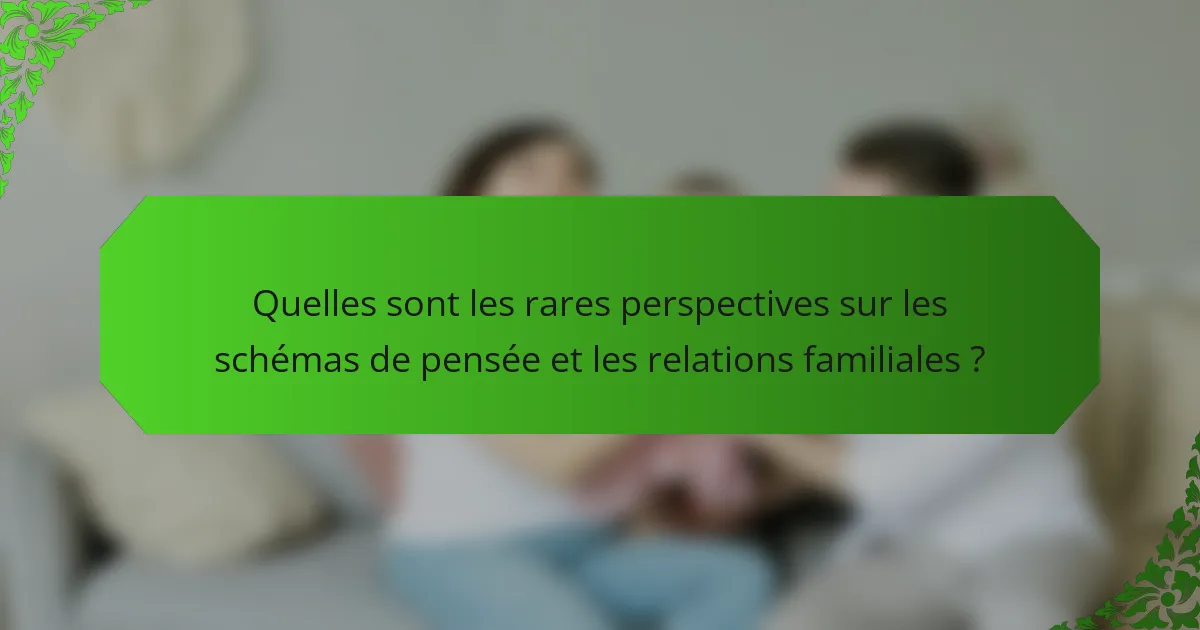 Quelles sont les rares perspectives sur les schémas de pensée et les relations familiales ?