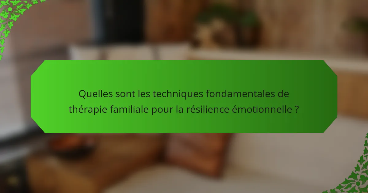 Quelles sont les techniques fondamentales de thérapie familiale pour la résilience émotionnelle ?