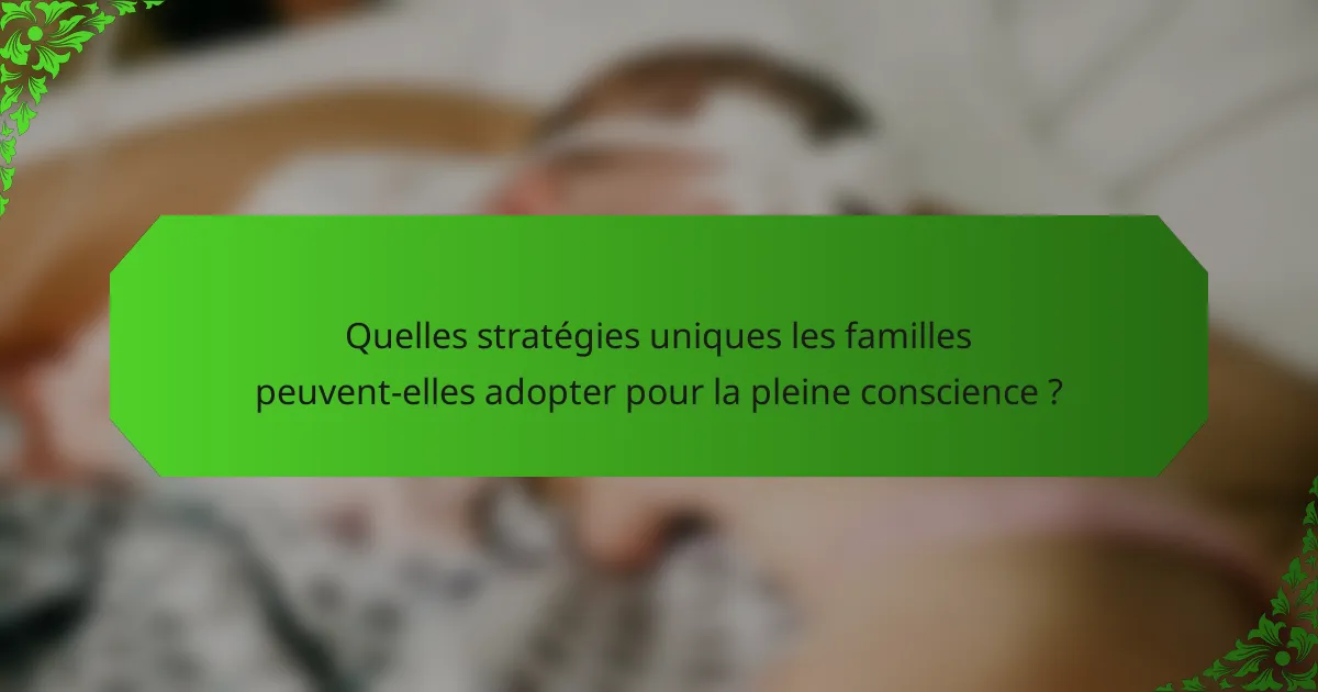 Quelles stratégies uniques les familles peuvent-elles adopter pour la pleine conscience ?