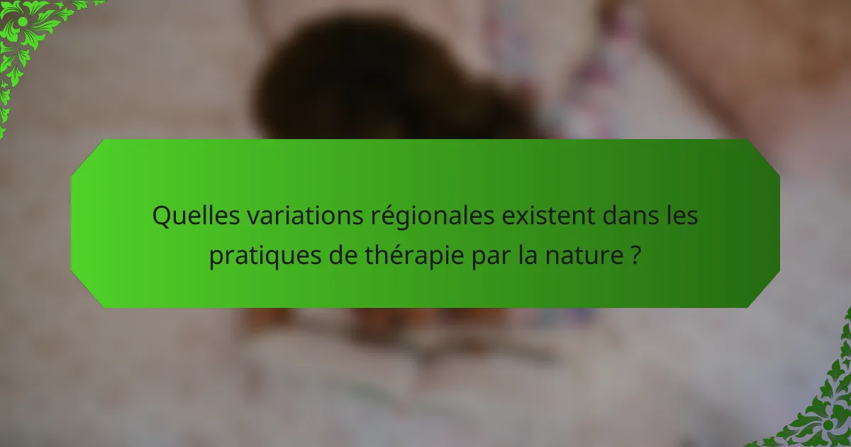Quelles variations régionales existent dans les pratiques de thérapie par la nature ?