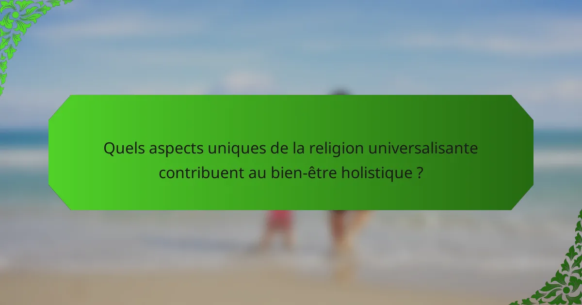 Quels aspects uniques de la religion universalisante contribuent au bien-être holistique ?