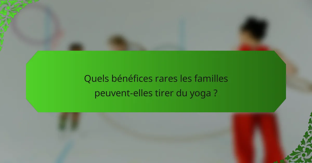 Quels bénéfices rares les familles peuvent-elles tirer du yoga ?