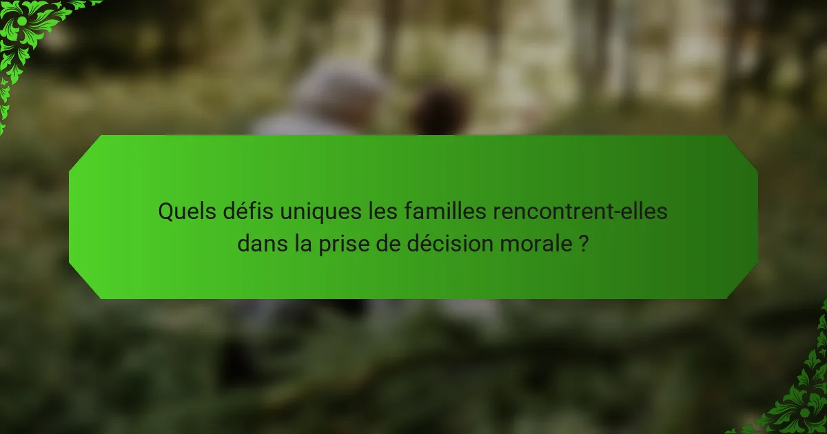 Quels défis uniques les familles rencontrent-elles dans la prise de décision morale ?