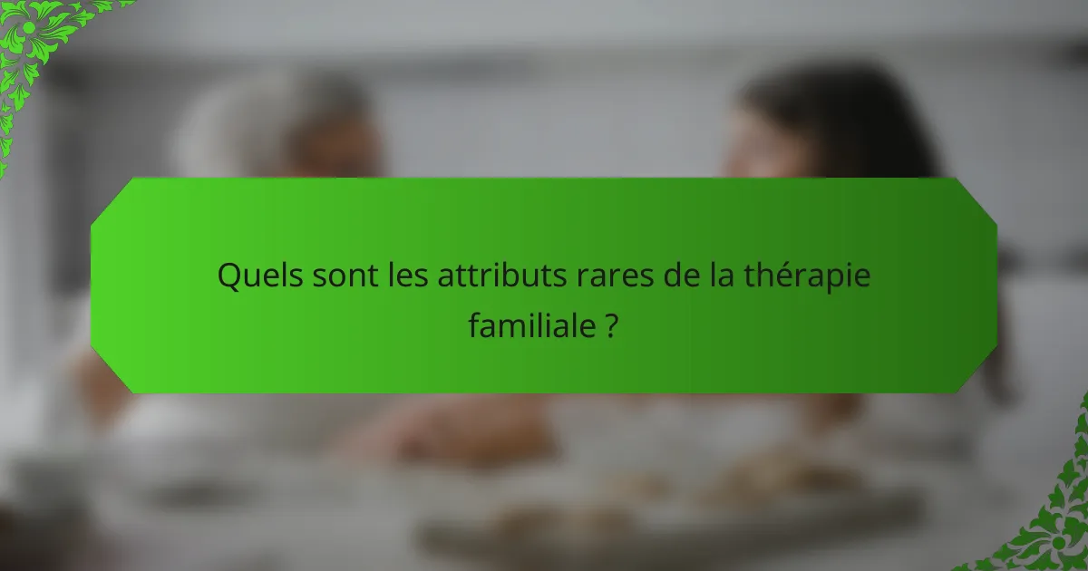 Quels sont les attributs rares de la thérapie familiale ?