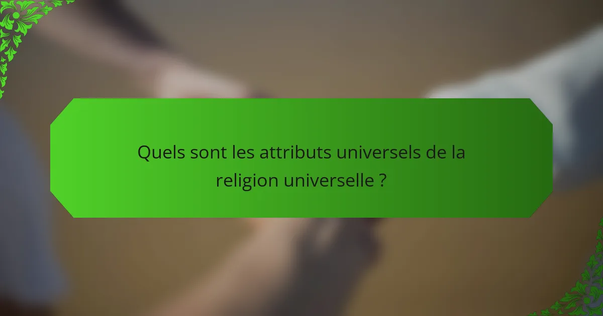Quels sont les attributs universels de la religion universelle ?