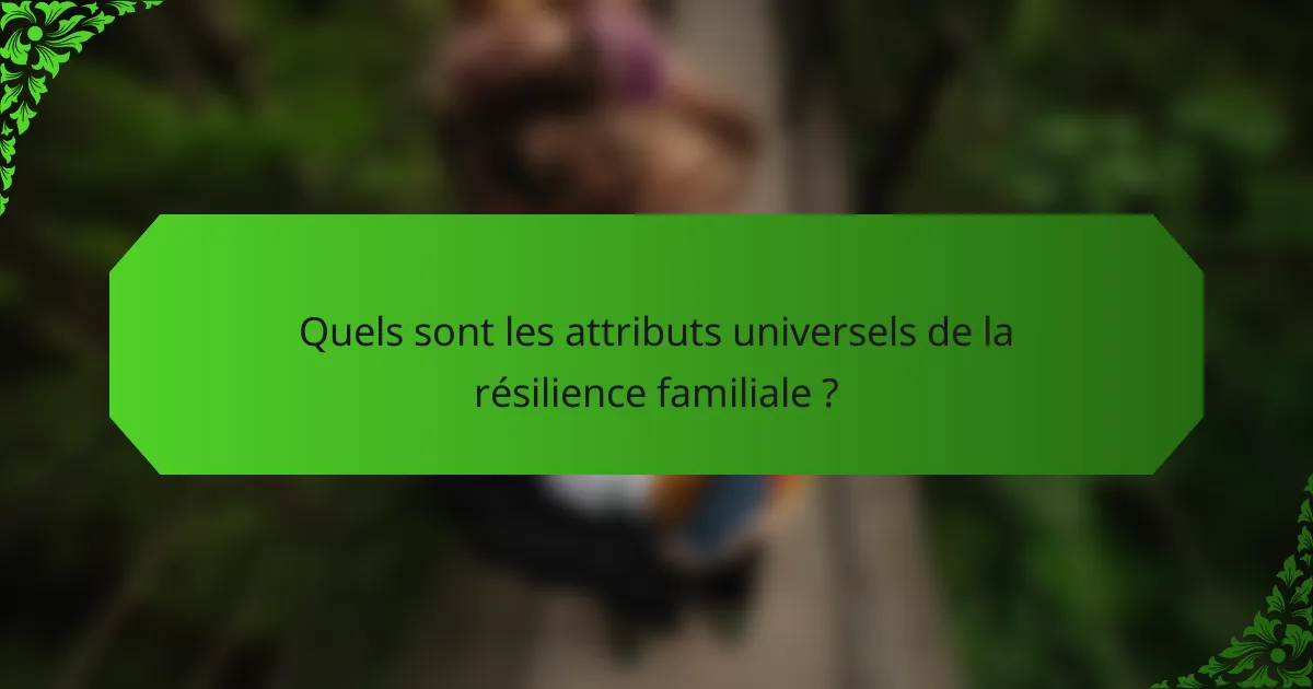 Quels sont les attributs universels de la résilience familiale ?