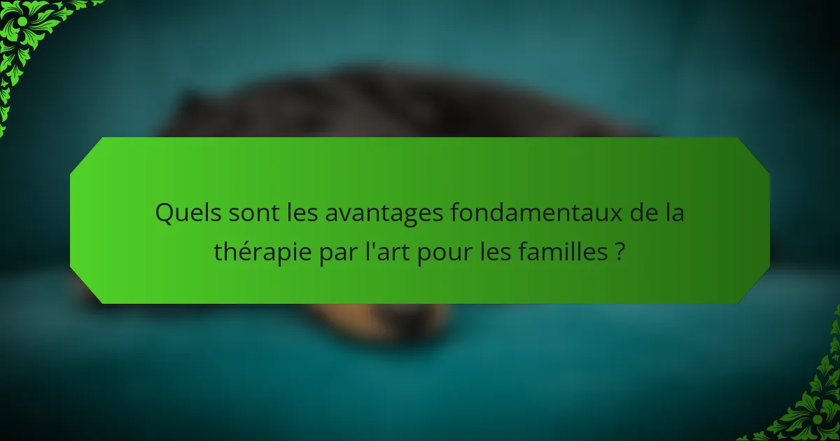 Quels sont les avantages fondamentaux de la thérapie par l'art pour les familles ?