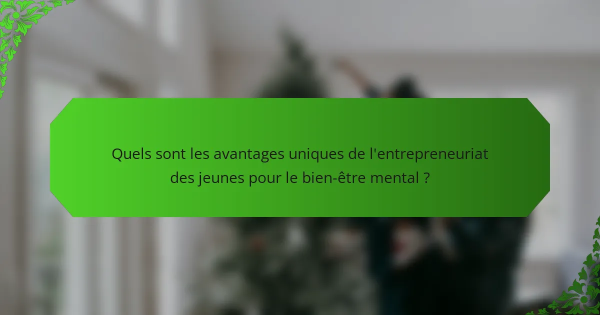 Quels sont les avantages uniques de l'entrepreneuriat des jeunes pour le bien-être mental ?
