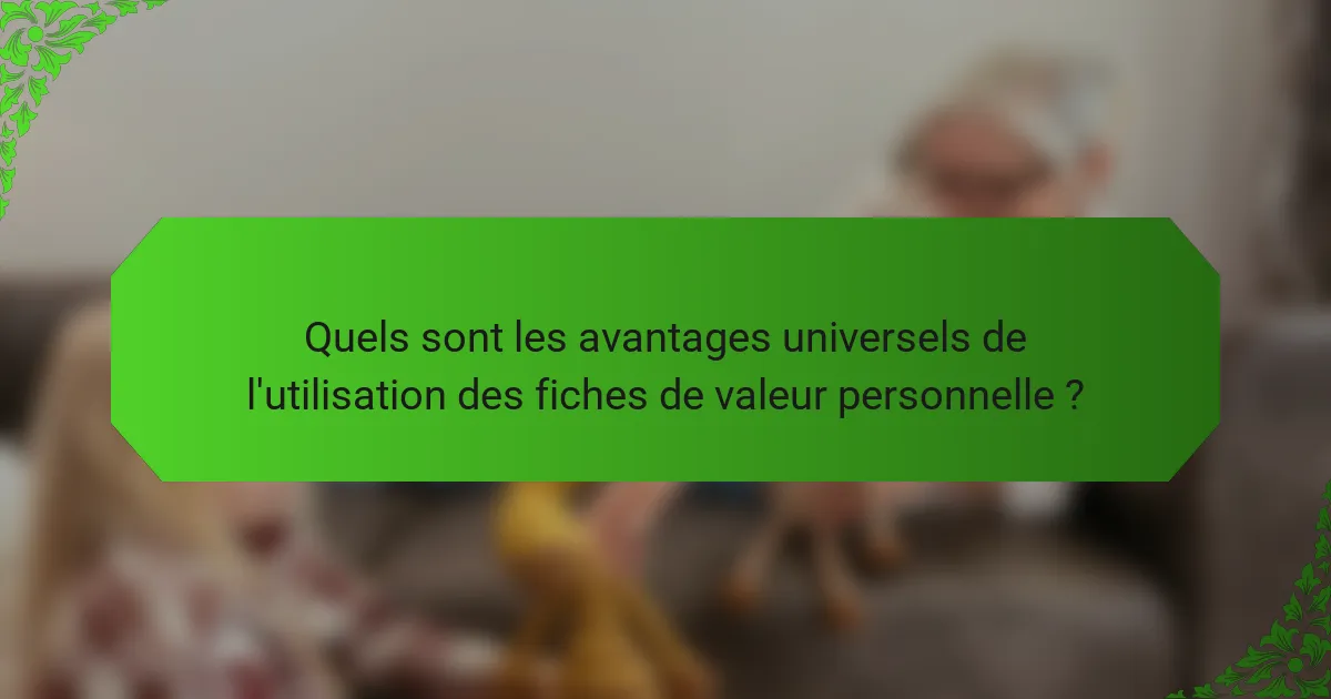 Quels sont les avantages universels de l'utilisation des fiches de valeur personnelle ?