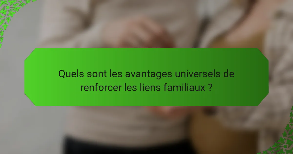 Quels sont les avantages universels de renforcer les liens familiaux ?