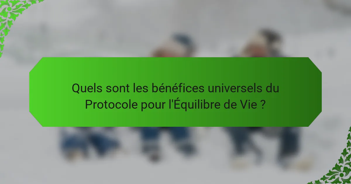 Quels sont les bénéfices universels du Protocole pour l'Équilibre de Vie ?