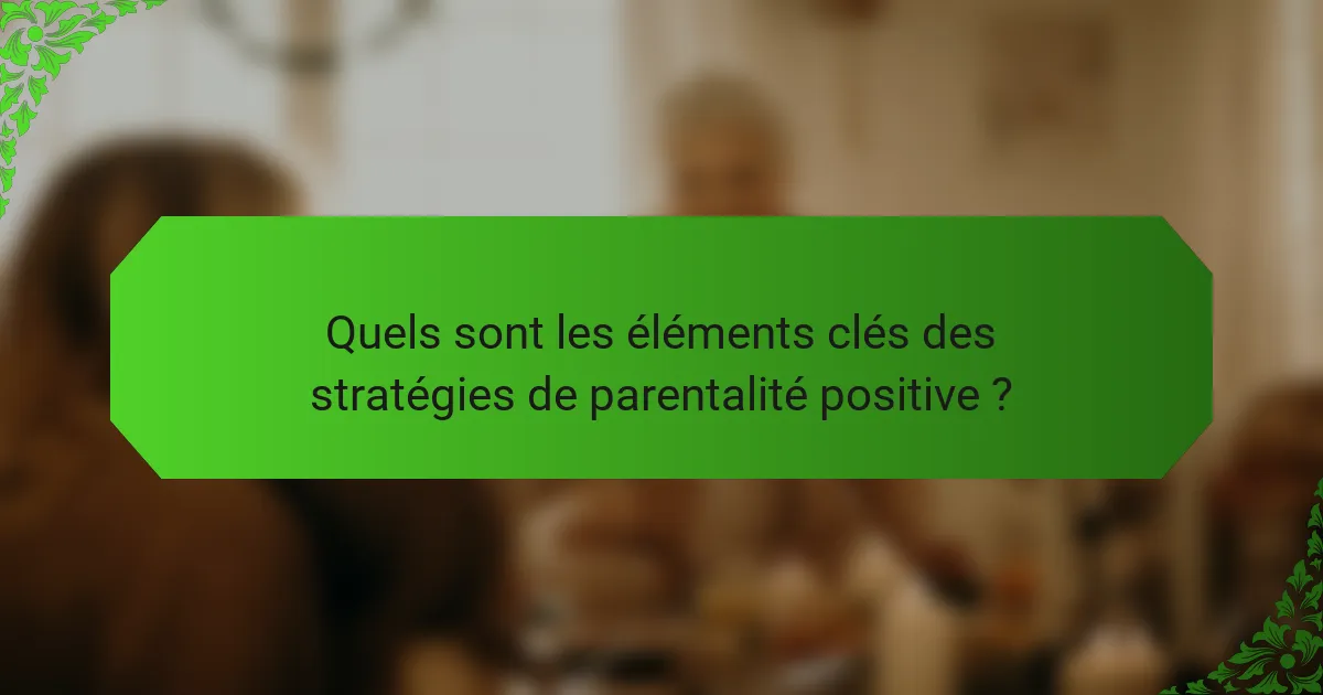 Quels sont les éléments clés des stratégies de parentalité positive ?