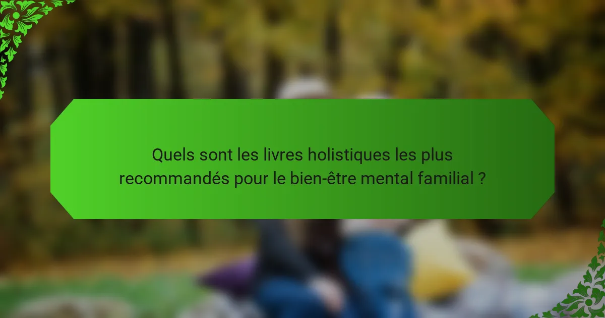 Quels sont les livres holistiques les plus recommandés pour le bien-être mental familial ?
