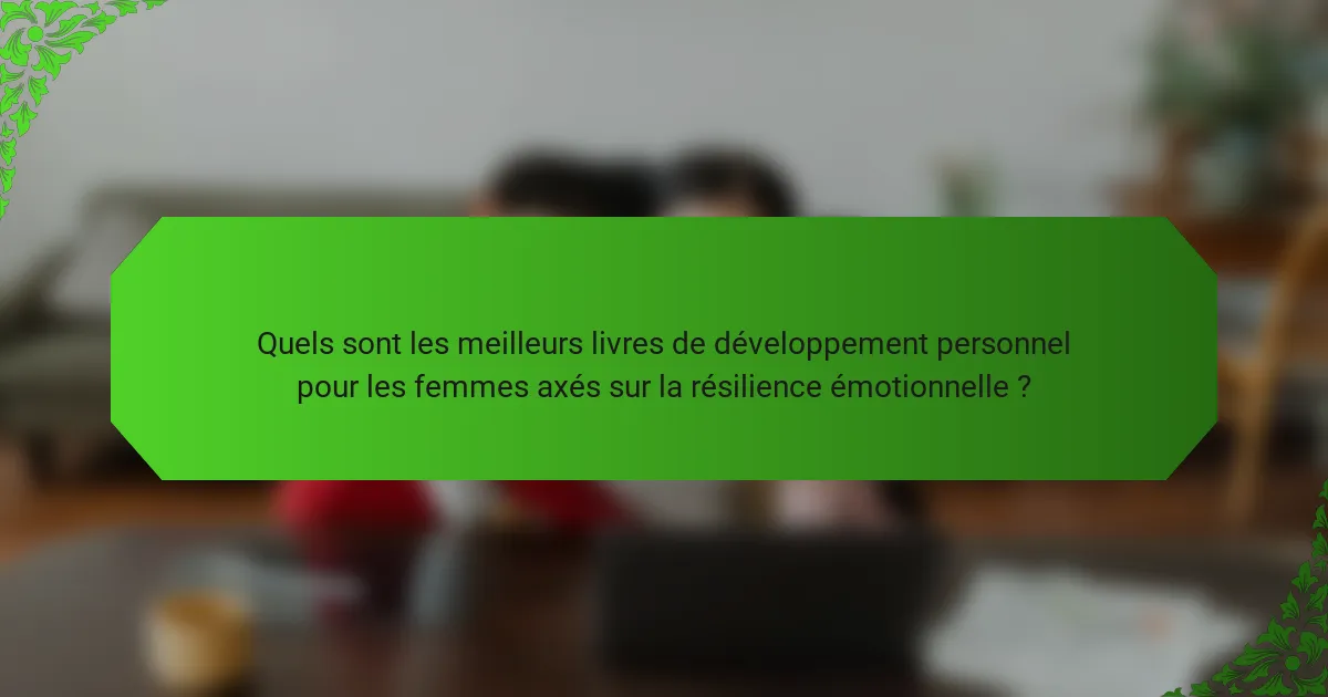 Quels sont les meilleurs livres de développement personnel pour les femmes axés sur la résilience émotionnelle ?