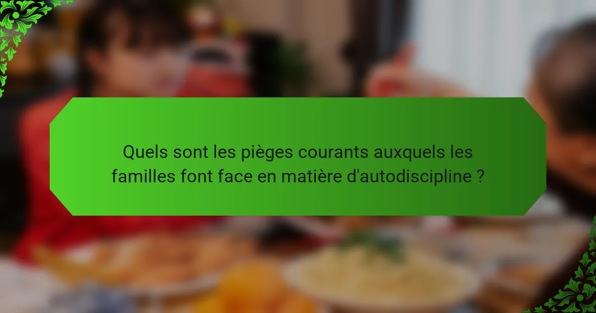 Quels sont les pièges courants auxquels les familles font face en matière d'autodiscipline ?