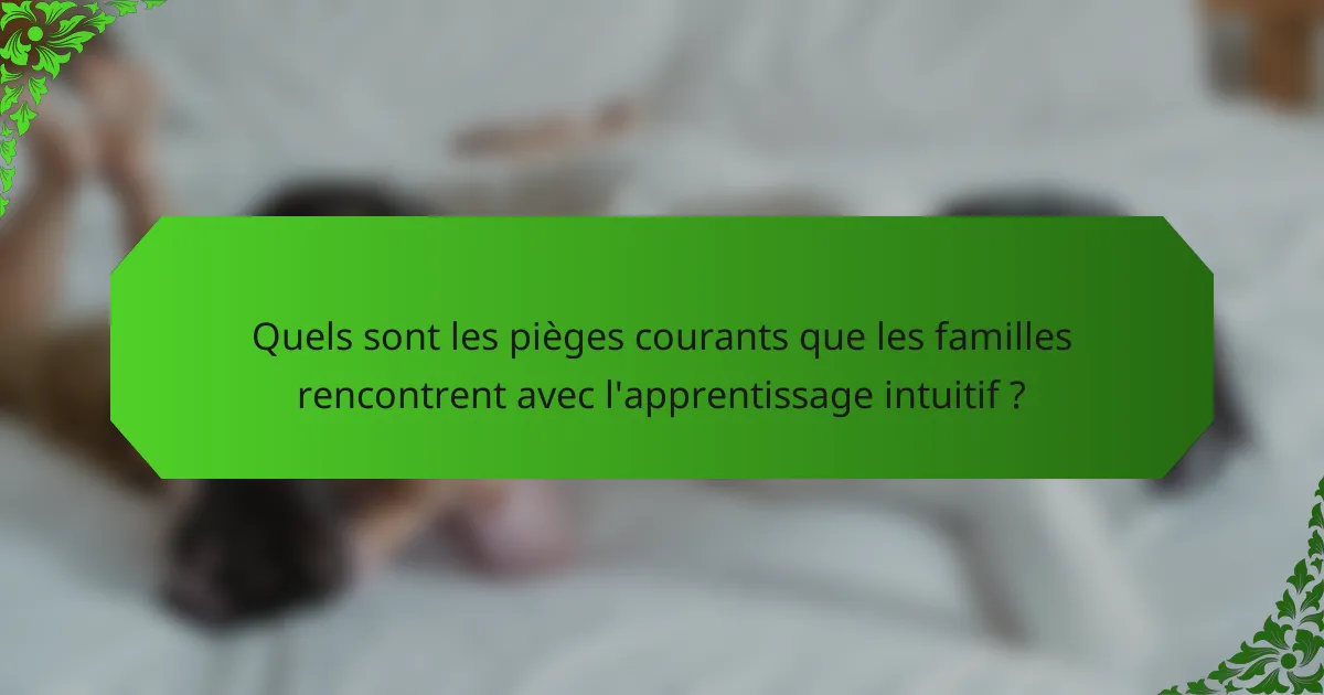 Quels sont les pièges courants que les familles rencontrent avec l'apprentissage intuitif ?