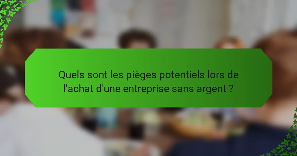Quels sont les pièges potentiels lors de l'achat d'une entreprise sans argent ?