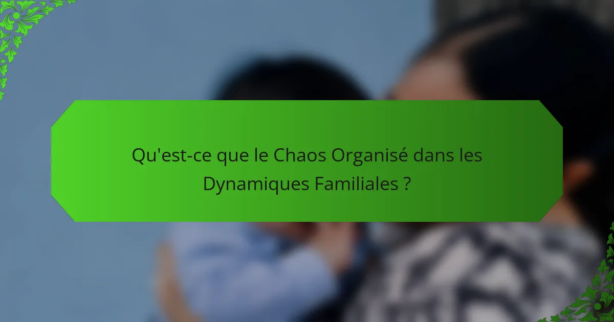 Qu'est-ce que le Chaos Organisé dans les Dynamiques Familiales ?