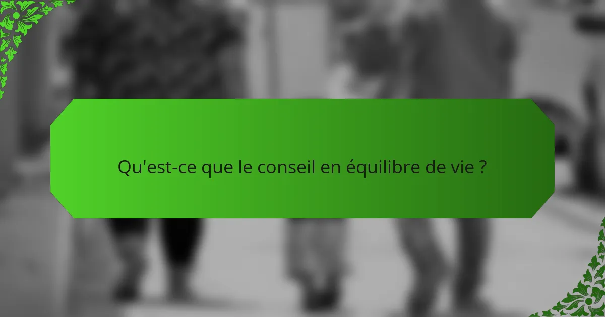 Qu'est-ce que le conseil en équilibre de vie ?