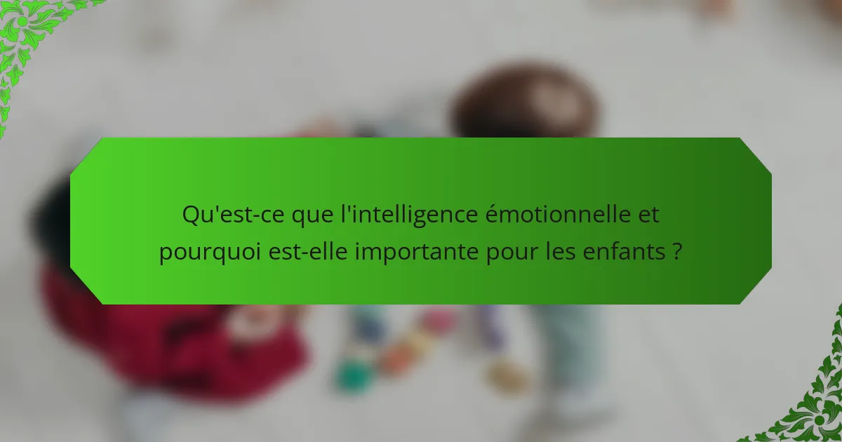 Qu'est-ce que l'intelligence émotionnelle et pourquoi est-elle importante pour les enfants ?